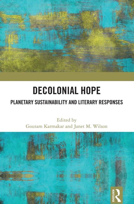 "Decolonial Hope: Planetary Sustainability and Literary Responses", edit. Goutam Karmakar, Janet M. Wilson; abstraktes Design.