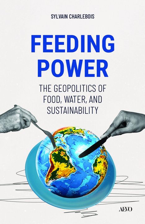 "Feeding Power: The Geopolitics of Food, Water, and Sustainability." Erde als Teller, Hände mit Messer und Gabel.