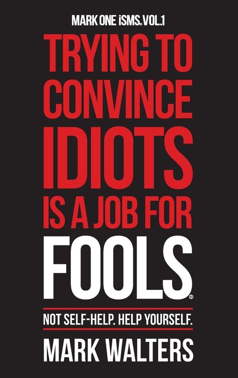 Text: "TRYING TO CONVINCE IDIOTS IS A JOB FOR FOOLS. NOT SELF-HELP. HELP YOURSELF. MARK WALTERS." Schwarzer Hintergrund.