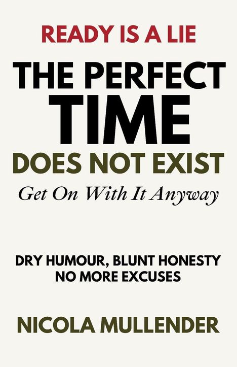 READY IS A LIE. THE PERFECT TIME DOES NOT EXIST. Get On With It Anyway. DRY HUMOUR, BLUNT HONESTY. NICOLA MULLENDER.