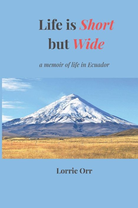 Text: "Life is Short but Wide", "a memoir of life in Ecuador", "Lorrie Orr". Ein schneebedeckter Vulkan in einer weiten Landschaft.