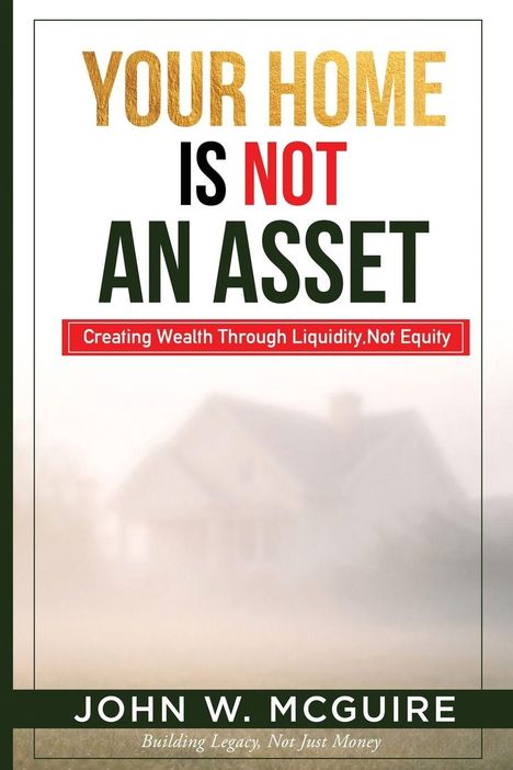 Text: "YOUR HOME IS NOT AN ASSET. Creating Wealth Through Liquidity, Not Equity. JOHN W. MCGUIRE. Building Legacy, Not Just Money." 
Ein Haus im Nebel.
