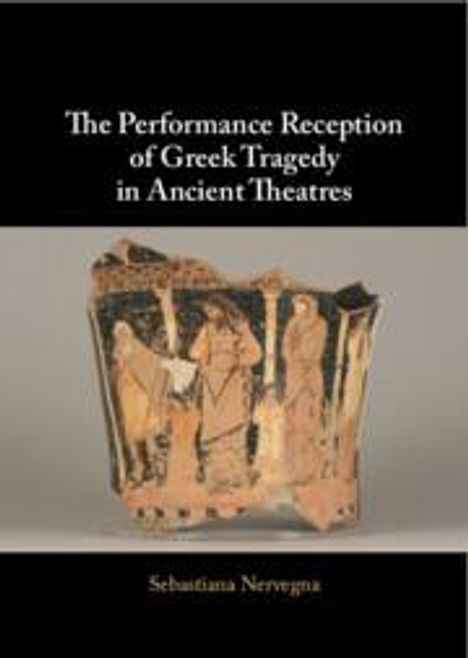 Sebastiana Nervegna: The Performance Reception of Greek Tragedy in Ancient Theatres, Buch