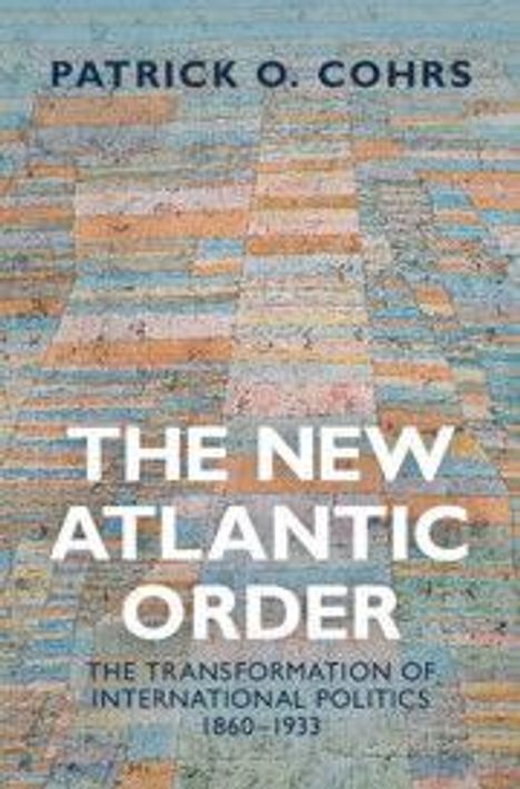 Text: "THE NEW ATLANTIC ORDER: THE TRANSFORMATION OF INTERNATIONAL POLITICS 1860-1933" von Patrick O. Cohrs. Hintergrund: abstrakt.