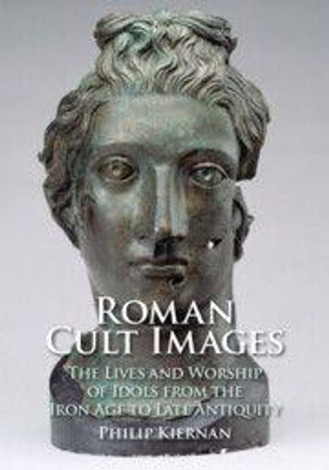 "Roman Cult Images: The Lives and Worship of Idols from the Iron Age to Late Antiquity, Philip Kiernan." Bronzeskulptur eines Kopfes.