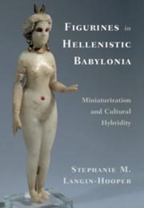 Stephanie M Langin-Hooper: Figurines in Hellenistic Babylonia, Buch