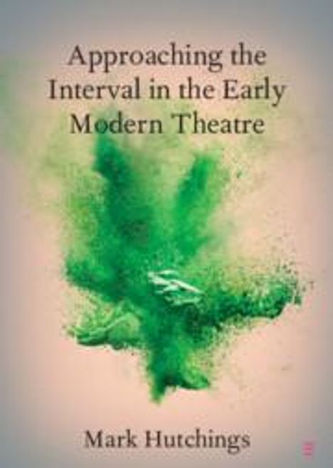 Mark Hutchings: Approaching the Interval in the Early Modern Theatre, Buch
