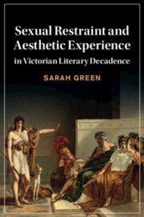 Sarah Green: Sexual Restraint and Aesthetic Experience in Victorian Literary Decadence, Buch