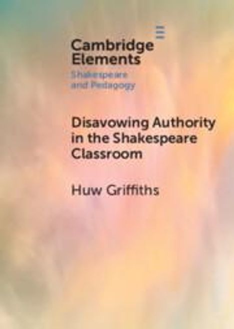 Huw Griffiths: Disavowing Authority in the Shakespeare Classroom, Buch