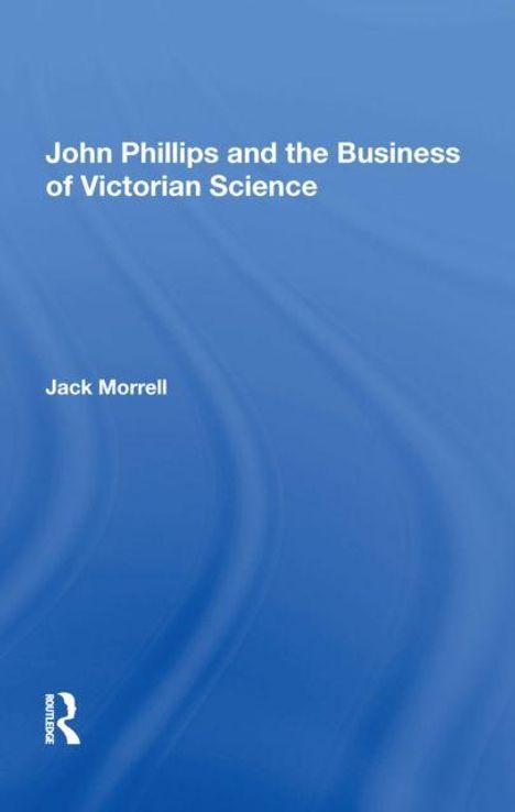 Der Text lautet: "John Phillips and the Business of Victorian Science" von Jack Morrell. Hintergrund in Blau.