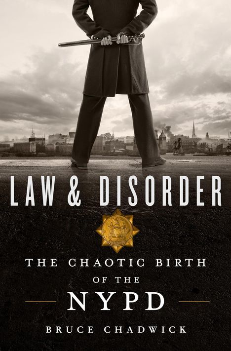 Bruce Chadwick: Law &amp; Disorder: The Chaotic Birth of the NYPD, Buch