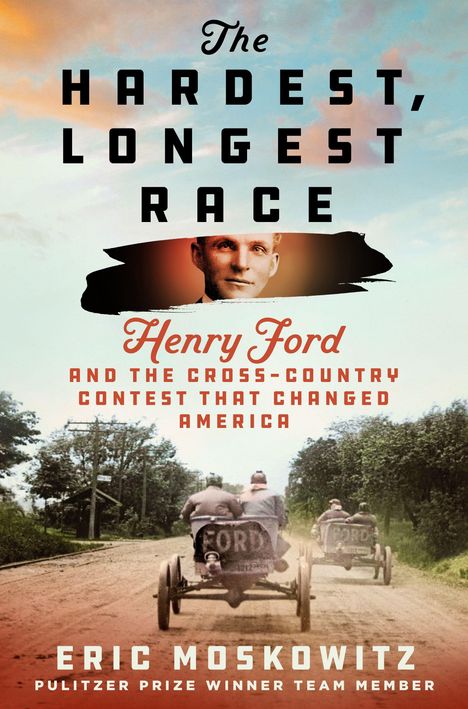 "The Hardest, Longest Race. Henry Ford and the Cross-Country Contest That Changed America. Eric Moskowitz." 
Darunter zwei Oldtimer auf einer Landstraße.