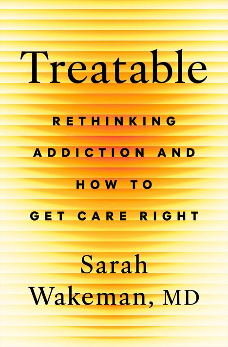 "TREATABLE" mit Untertitel "Rethinking Addiction and How to Get Care Right", Autorin: Sarah Wakeman, MD. Flatiron Books.