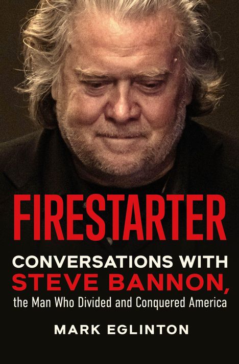 "FIRESTARTER: Conversations with Steve Bannon, the Man Who Divided and Conquered America, Mark Eglinton." Ein nachdenklicher älterer Mann.