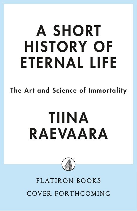 Text: "A Short History of Eternal Life. The Art and Science of Immortality. Tiina Raevaara. Flatiron Books. Cover forthcoming." 
Ein minimalistisches Design mit blauem Rand und einem kleinen Logo.