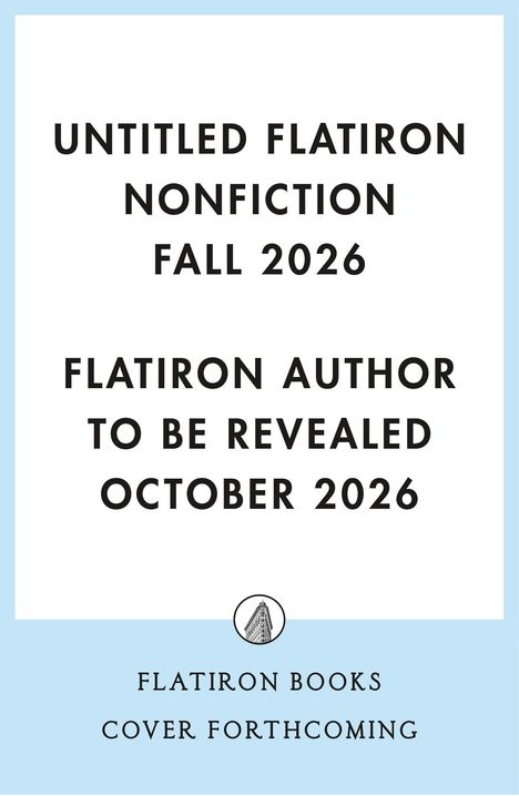 "UNTITLED FLATIRON NONFICTION FALL 2026. FLATIRON AUTHOR TO BE REVEALED OCTOBER 2026." Unten ist ein Logo.