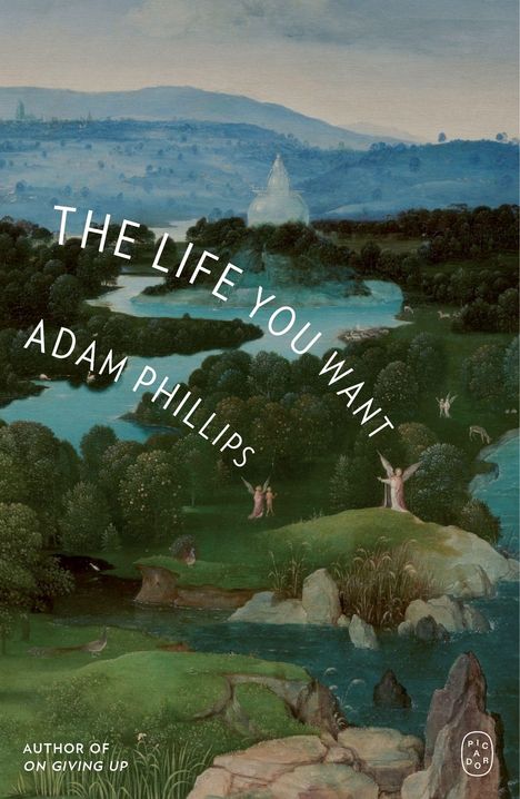 Text: "THE LIFE YOU WANT, ADAM PHILLIPS". Unten: "AUTHOR OF ON GIVING UP". 

Illustration: Malerische, hügelige Landschaft mit Fluss.