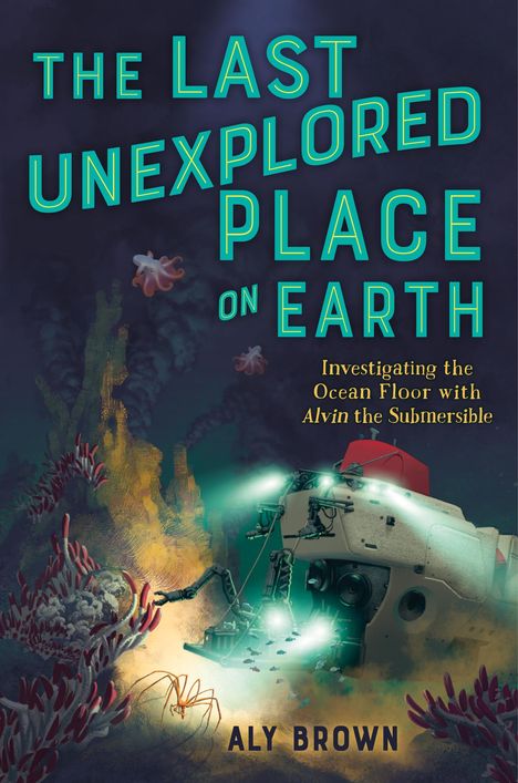 Aly Brown: The Last Unexplored Place on Earth: Investigating the Ocean Floor with Alvin the Submersible, Buch
