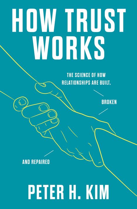 Peter H. Kim: How Trust Works: The Science of How Relationships Are Built, Broken, and Repaired, Buch