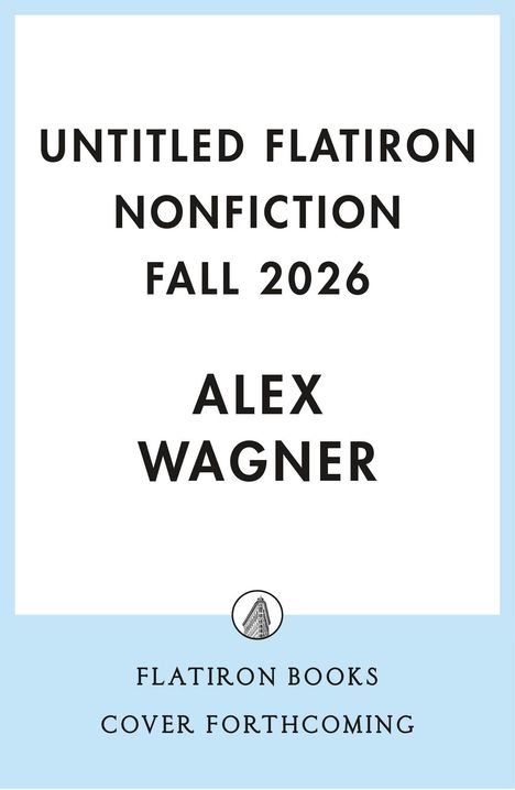 UNTITLED FLATIRON NONFICTION FALL 2026. ALEX WAGNER. Unten Logo von Flatiron Books. Cover folgt. Hellblauer Rand.