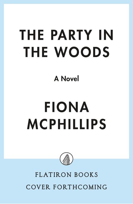 "The Party in the Woods", ein Roman von Fiona McPhillips. Unten steht "FLATIRON BOOKS COVER FORTHCOMING" mit einem Logo.