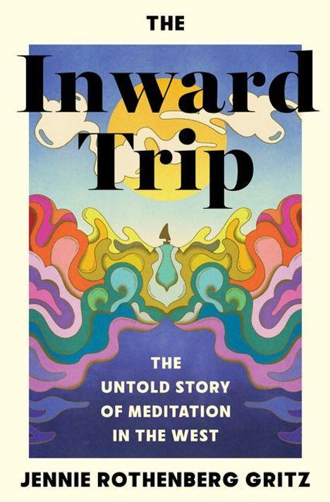 „The Inward Trip: The Untold Story of Meditation in the West“ von Jennie Rothenberg Gritz. Buntes, psychedelisches Design.