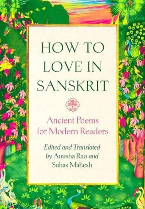 Titel: "HOW TO LOVE IN SANSKRIT". Darunter "Ancient Poems for Modern Readers". Bearbeitet von Anusha Rao und Suhas Mahesh. Die Umrandung zeigt eine farbenfrohe, blumenreiche Illustration mit Natur-Elementen.