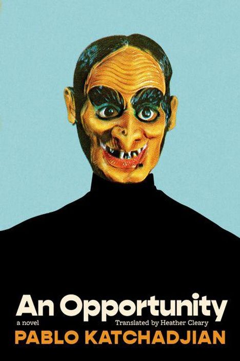 Text: "An Opportunity - a novel - Translated by Heather Cleary - PABLO KATCHADJIAN". Darstellung: Person mit gruseliger Maske.