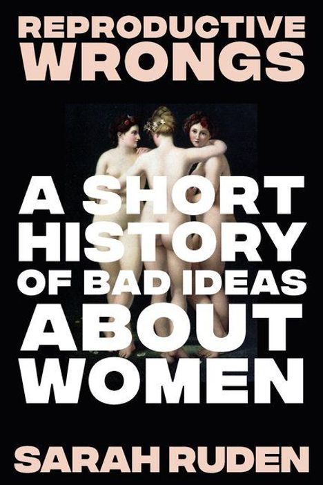 Text: "REPRODUCTIVE WRONGS: A SHORT HISTORY OF BAD IDEAS ABOUT WOMEN" von SARAH RUDEN. Hintergrund: Gemälde von drei Frauen.