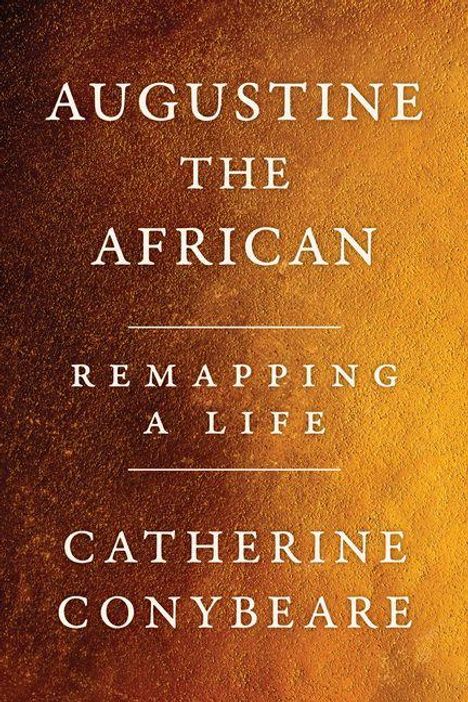 Text: "AUGUSTINE THE AFRICAN REMAPPING A LIFE CATHERINE CONYBEARE." Hintergrund in warmem Braun-Orange-Verlauf.