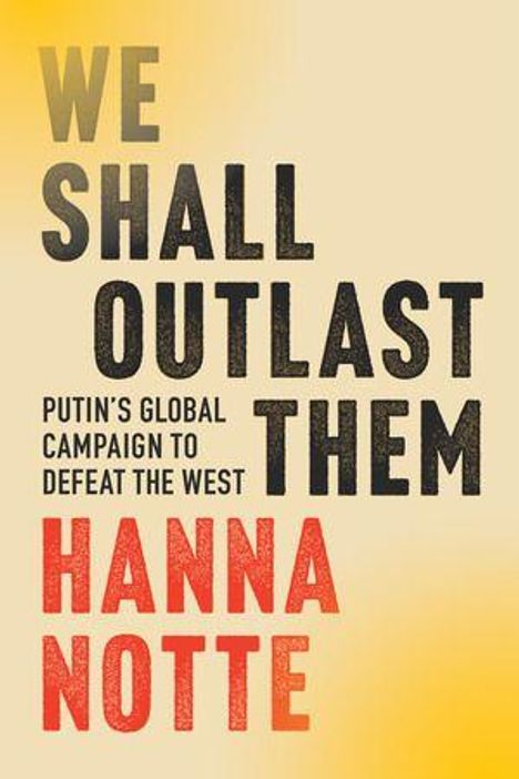 Text: "WE SHALL OUTLAST THEM: PUTIN'S GLOBAL CAMPAIGN TO DEFEAT THE WEST" und "HANNA NOTTE". Hintergrund: Gelblich.