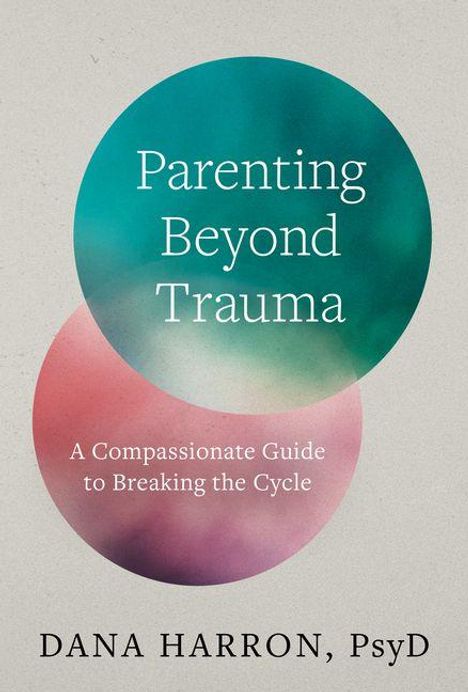 "Parenting Beyond Trauma: A Compassionate Guide to Breaking the Cycle" von Dana Harron, PsyD. Zwei überlappende farbige Kreise.