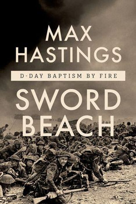 Text: "MAX HASTINGS D-DAY BAPTISM BY FIRE SWORD BEACH." Soldaten in Tarnkleidung kriechen am Strand unter dunklem Himmel.