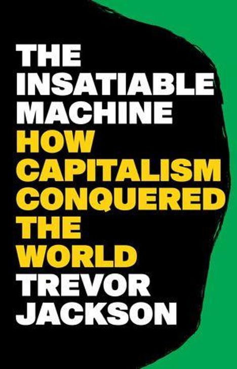 Text: "The Insatiable Machine How Capitalism Conquered the World Trevor Jackson". Weiß-gelber Text, schwarzer Hintergrund, grüner Rand.