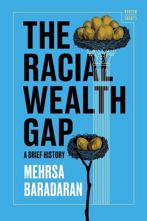 Text: "THE RACIAL WEALTH GAP: A BRIEF HISTORY, MEHRSA BARADARAN". Illustration: Säule mit Nestern und Eiern obenauf.