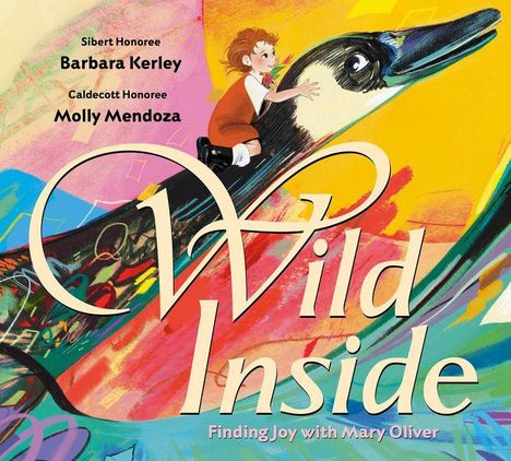 Text: "Wild Inside. Finding Joy with Mary Oliver. Sibert Honoree Barbara Kerley. Caldecott Honoree Molly Mendoza." Buntes Cover mit Kind auf Vogel.