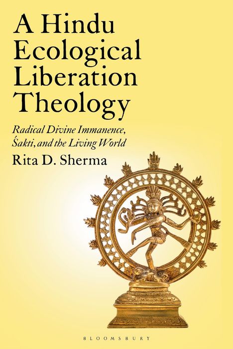 Text: "A Hindu Ecological Liberation Theology: Radical Divine Immanence, Śakti, and the Living World" von Rita D. Sherma. Unten: Bloomsbury. Oben gelber Hintergrund, Statue von Shiva Nataraja.