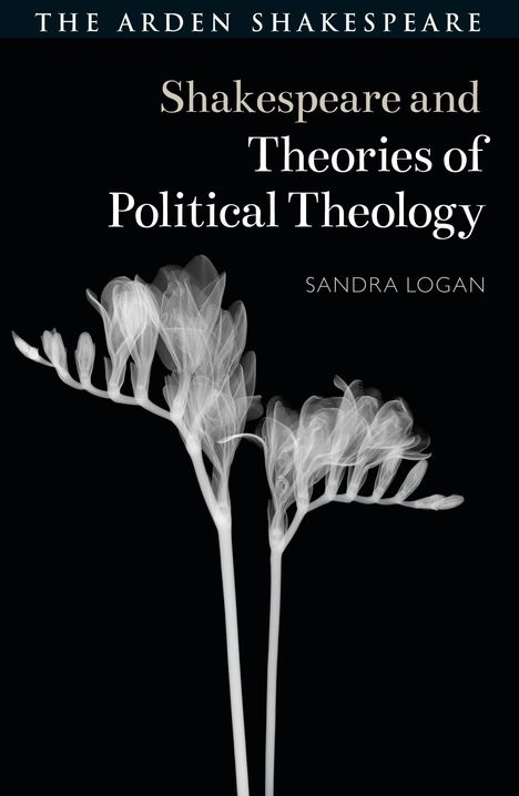"Shakespeare and Theories of Political Theology" von Sandra Logan. Weiße Blumen auf schwarzem Hintergrund.