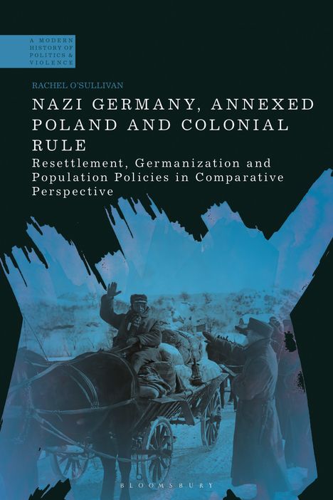 Rachel O'Sullivan: Nazi Germany, Annexed Poland and Colonial Rule: Resettlement, Germanization and Population Policies in Comparative Perspective, Buch