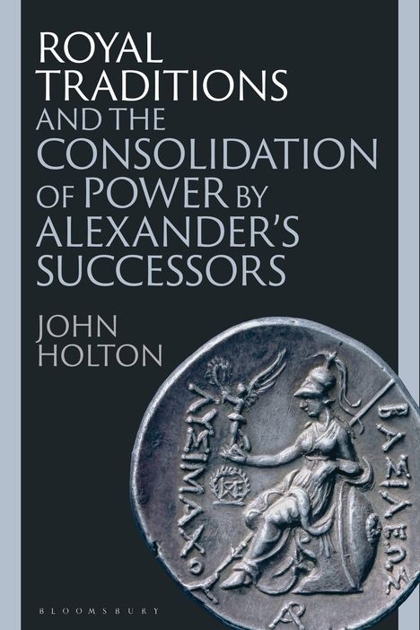 John Holton: Royal Traditions and the Consolidation of Power by Alexander's Successors, Buch