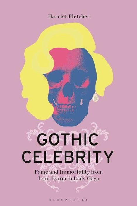 Text: "Harriet Fletcher. Gothic Celebrity. Fame and Immortality from Lord Byron to Lady Gaga." Illustration: Totenkopf mit gelbem Haar.