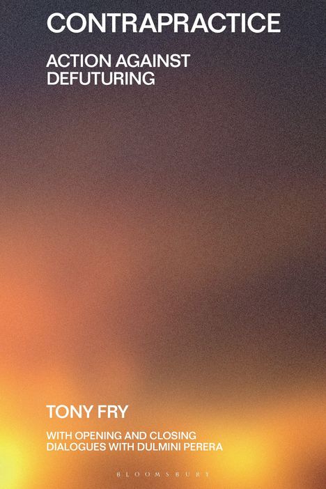 Buchtitel "Contrapractice: Action Against Defuturing" von Tony Fry, Dialoge mit Dulmini Perera. Hintergrund: Verwaschene Farbtöne.