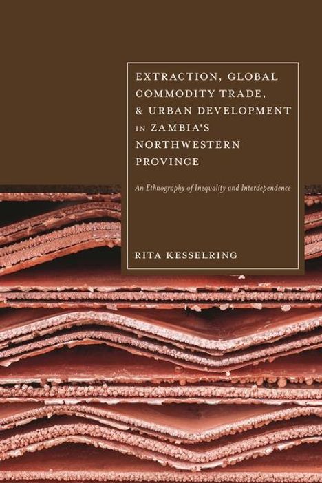 Rita Kesselring: Extraction, Global Commodity Trade, and Urban Development in Zambia's Northwestern Province, Buch