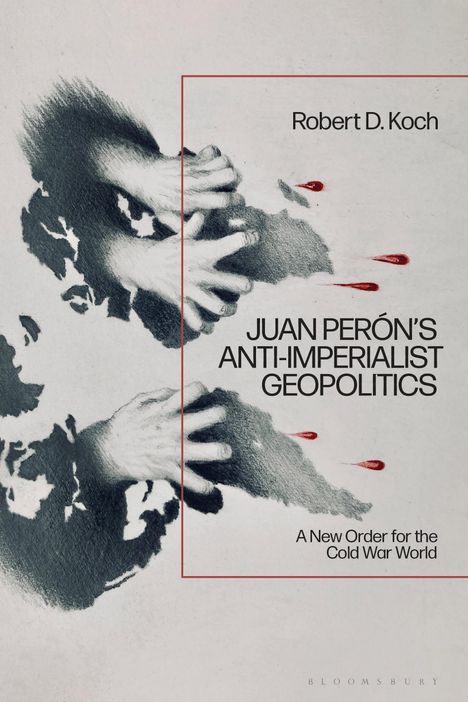 Robert D Koch: Juan Perón's Anti-Imperialist Geopolitics, Buch
