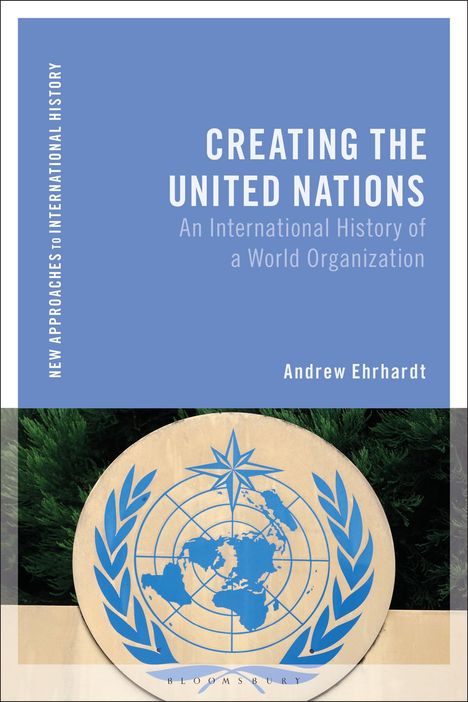 "CREATING THE UNITED NATIONS: An International History of a World Organization" von Andrew Erhardt. United Nations Logo.