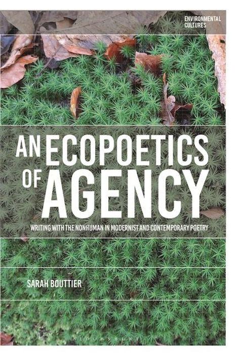 Text: "AN ECOPOETICS OF AGENCY. Writing with the Nonhuman in Modernist and Contemporary Poetry. Sarah Bouttier." Hintergrund: Moos und Blätter.
