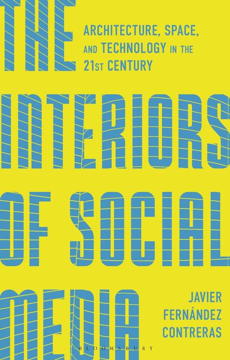 "The Interiors of Social Media. Architecture, Space, and Technology in the 21st Century. Javier Fernández Contreras."