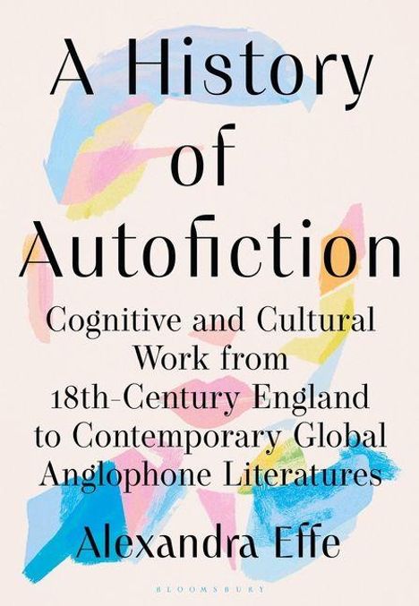 "A History of Autofiction" von Alexandra Effe. Bunte Pinselstriche in Blau, Rosa, Gelb und Orange im Hintergrund.