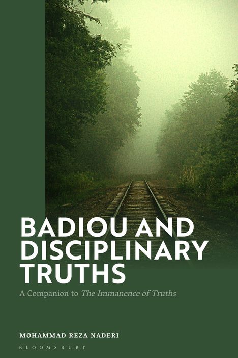 "Badiou and Disciplinary Truths" von Mohammad Reza Naderi. Untertitel: "A Companion to The Immanence of Truths." Stimmungsvoll-neblige Eisenbahnschienen in einem Wald als Hintergrund.