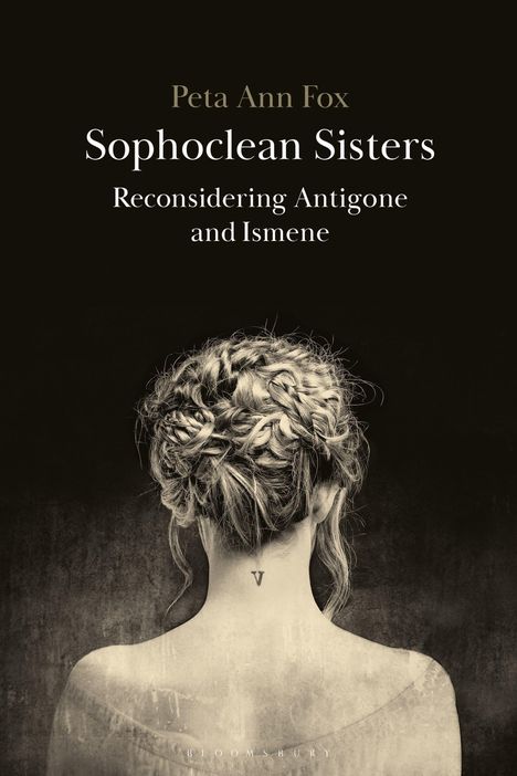 "Peta Ann Fox, Sophoclean Sisters, Reconsidering Antigone and Ismene." Eine Frau von hinten zeigt einen geflochtenen Haarknoten.